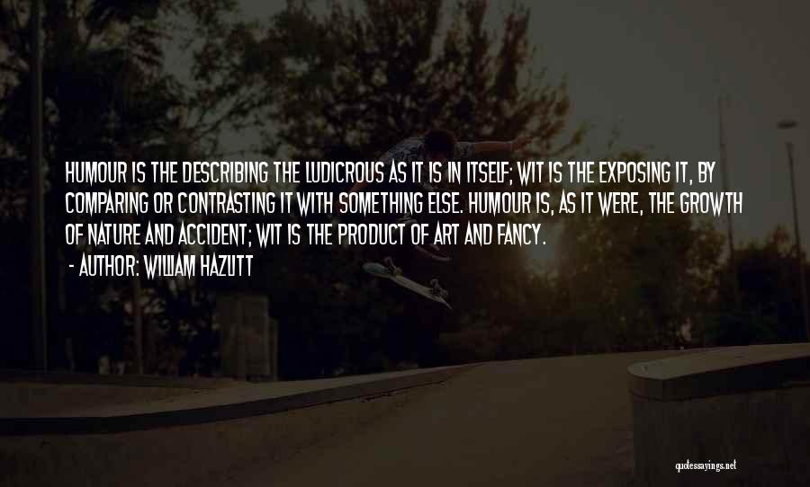 William Hazlitt Quotes: Humour Is The Describing The Ludicrous As It Is In Itself; Wit Is The Exposing It, By Comparing Or Contrasting