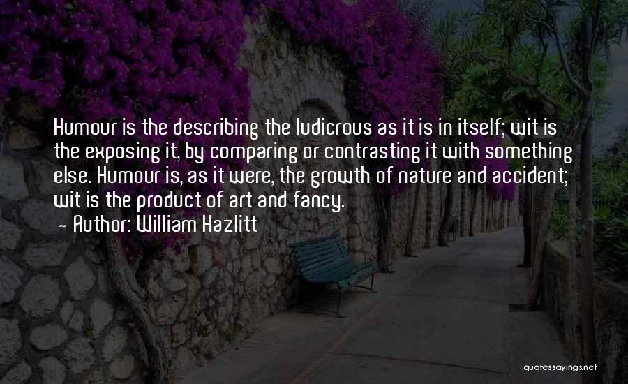 William Hazlitt Quotes: Humour Is The Describing The Ludicrous As It Is In Itself; Wit Is The Exposing It, By Comparing Or Contrasting