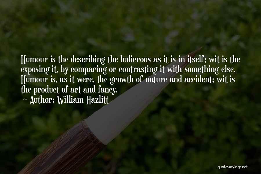 William Hazlitt Quotes: Humour Is The Describing The Ludicrous As It Is In Itself; Wit Is The Exposing It, By Comparing Or Contrasting