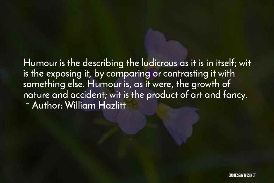 William Hazlitt Quotes: Humour Is The Describing The Ludicrous As It Is In Itself; Wit Is The Exposing It, By Comparing Or Contrasting