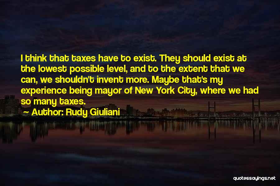 Rudy Giuliani Quotes: I Think That Taxes Have To Exist. They Should Exist At The Lowest Possible Level, And To The Extent That