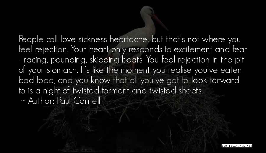 Paul Cornell Quotes: People Call Love Sickness Heartache, But That's Not Where You Feel Rejection. Your Heart Only Responds To Excitement And Fear