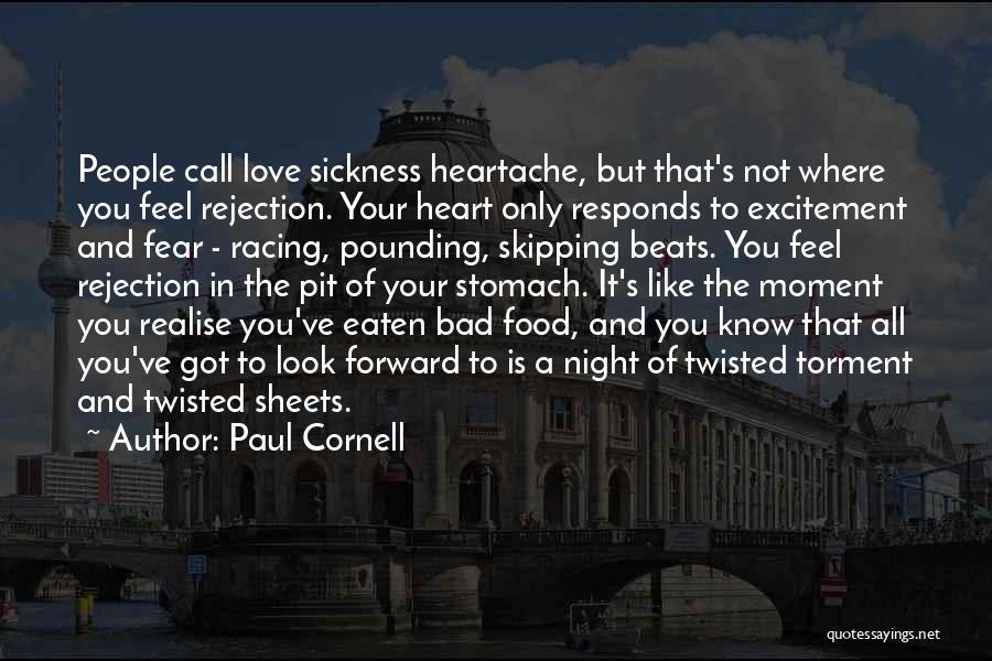 Paul Cornell Quotes: People Call Love Sickness Heartache, But That's Not Where You Feel Rejection. Your Heart Only Responds To Excitement And Fear