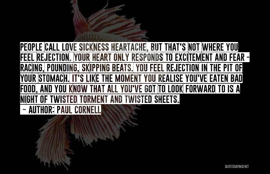 Paul Cornell Quotes: People Call Love Sickness Heartache, But That's Not Where You Feel Rejection. Your Heart Only Responds To Excitement And Fear