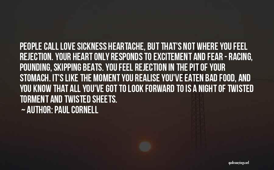 Paul Cornell Quotes: People Call Love Sickness Heartache, But That's Not Where You Feel Rejection. Your Heart Only Responds To Excitement And Fear