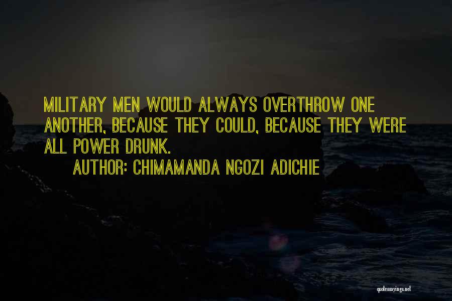 Chimamanda Ngozi Adichie Quotes: Military Men Would Always Overthrow One Another, Because They Could, Because They Were All Power Drunk.