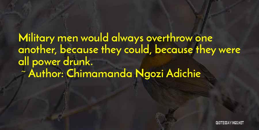 Chimamanda Ngozi Adichie Quotes: Military Men Would Always Overthrow One Another, Because They Could, Because They Were All Power Drunk.