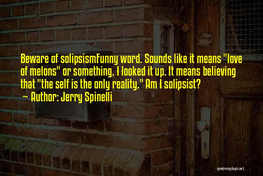 Jerry Spinelli Quotes: Beware Of Solipsismfunny Word. Sounds Like It Means Love Of Melons Or Something. I Looked It Up. It Means Believing