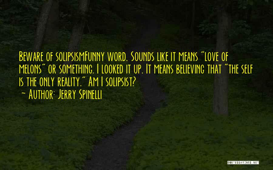 Jerry Spinelli Quotes: Beware Of Solipsismfunny Word. Sounds Like It Means Love Of Melons Or Something. I Looked It Up. It Means Believing