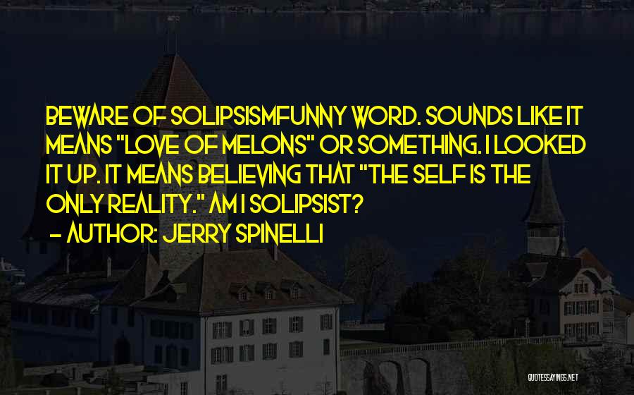 Jerry Spinelli Quotes: Beware Of Solipsismfunny Word. Sounds Like It Means Love Of Melons Or Something. I Looked It Up. It Means Believing