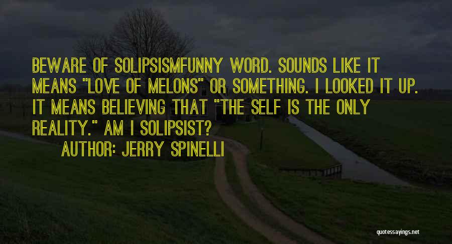 Jerry Spinelli Quotes: Beware Of Solipsismfunny Word. Sounds Like It Means Love Of Melons Or Something. I Looked It Up. It Means Believing