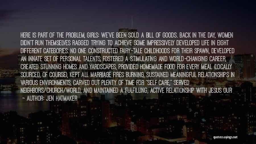 Jen Hatmaker Quotes: Here Is Part Of The Problem, Girls: We've Been Sold A Bill Of Goods. Back In The Day, Women Didn't