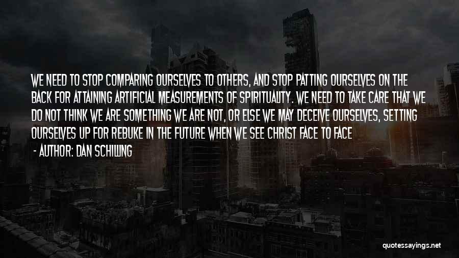 Dan Schilling Quotes: We Need To Stop Comparing Ourselves To Others, And Stop Patting Ourselves On The Back For Attaining Artificial Measurements Of