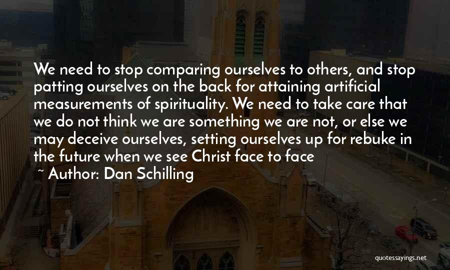 Dan Schilling Quotes: We Need To Stop Comparing Ourselves To Others, And Stop Patting Ourselves On The Back For Attaining Artificial Measurements Of