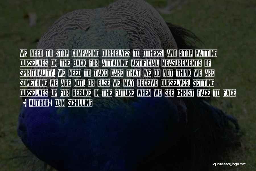 Dan Schilling Quotes: We Need To Stop Comparing Ourselves To Others, And Stop Patting Ourselves On The Back For Attaining Artificial Measurements Of