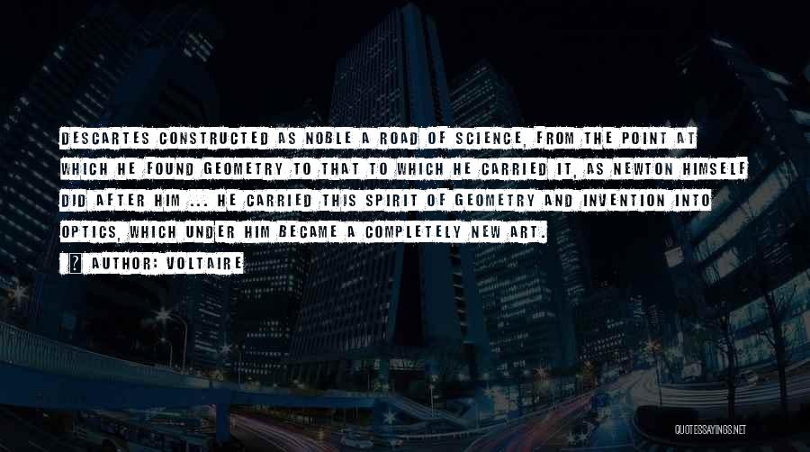 Voltaire Quotes: Descartes Constructed As Noble A Road Of Science, From The Point At Which He Found Geometry To That To Which