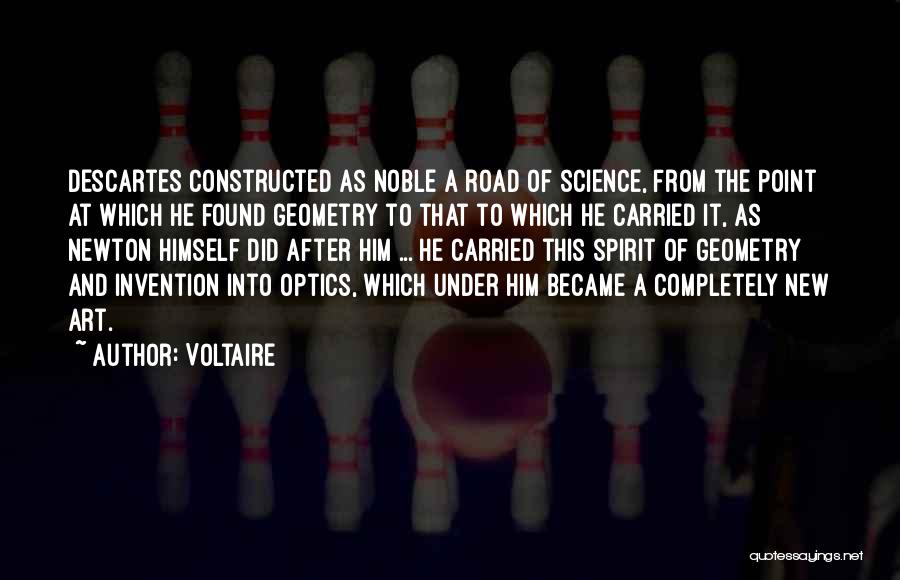 Voltaire Quotes: Descartes Constructed As Noble A Road Of Science, From The Point At Which He Found Geometry To That To Which