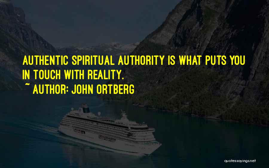 John Ortberg Quotes: Authentic Spiritual Authority Is What Puts You In Touch With Reality.