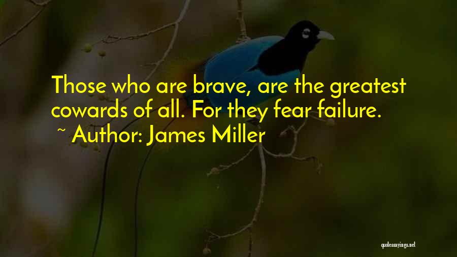 James Miller Quotes: Those Who Are Brave, Are The Greatest Cowards Of All. For They Fear Failure.