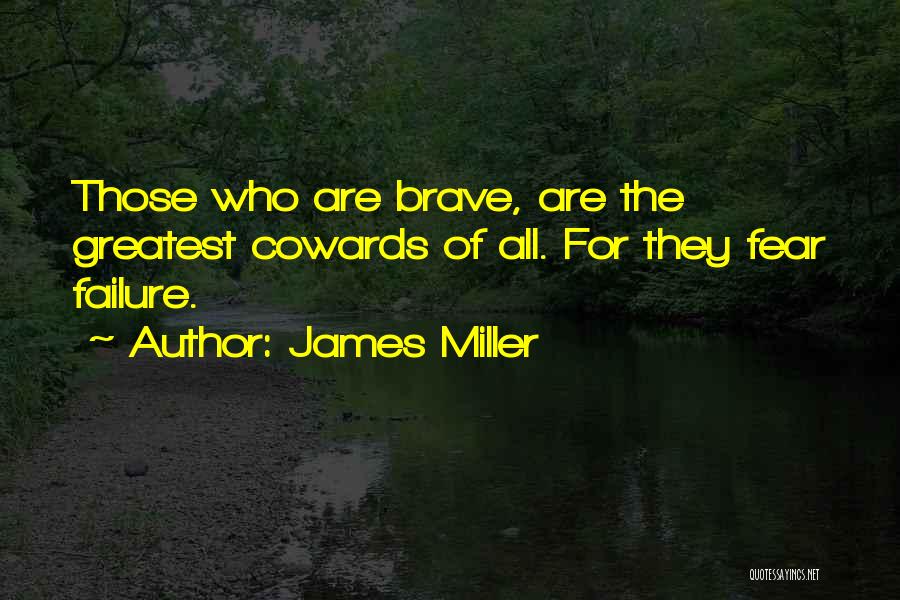 James Miller Quotes: Those Who Are Brave, Are The Greatest Cowards Of All. For They Fear Failure.