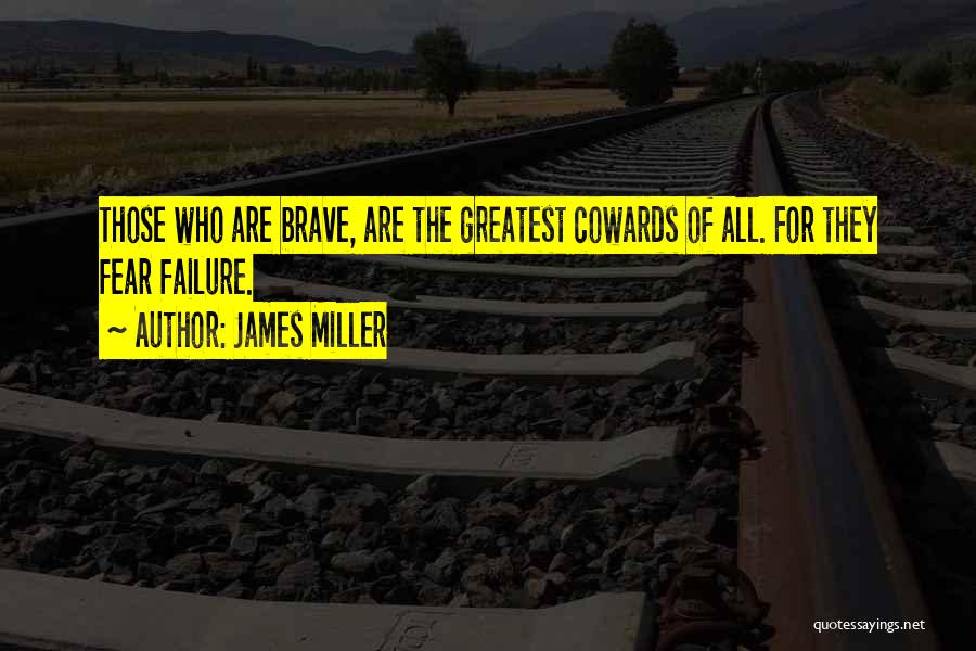 James Miller Quotes: Those Who Are Brave, Are The Greatest Cowards Of All. For They Fear Failure.