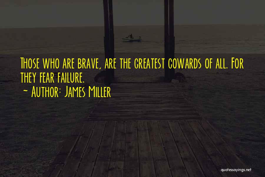 James Miller Quotes: Those Who Are Brave, Are The Greatest Cowards Of All. For They Fear Failure.