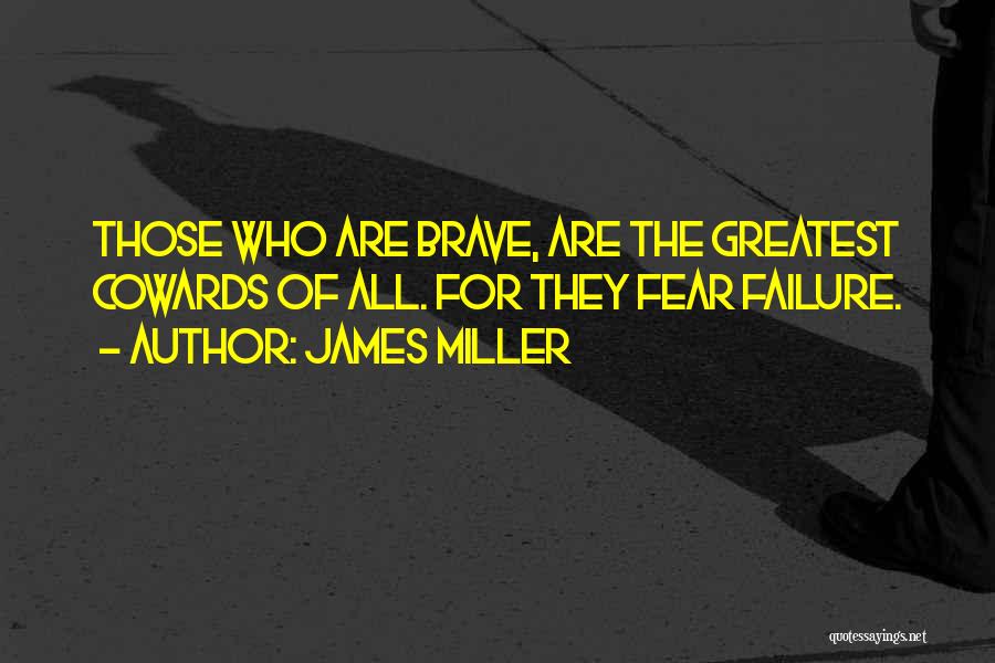 James Miller Quotes: Those Who Are Brave, Are The Greatest Cowards Of All. For They Fear Failure.