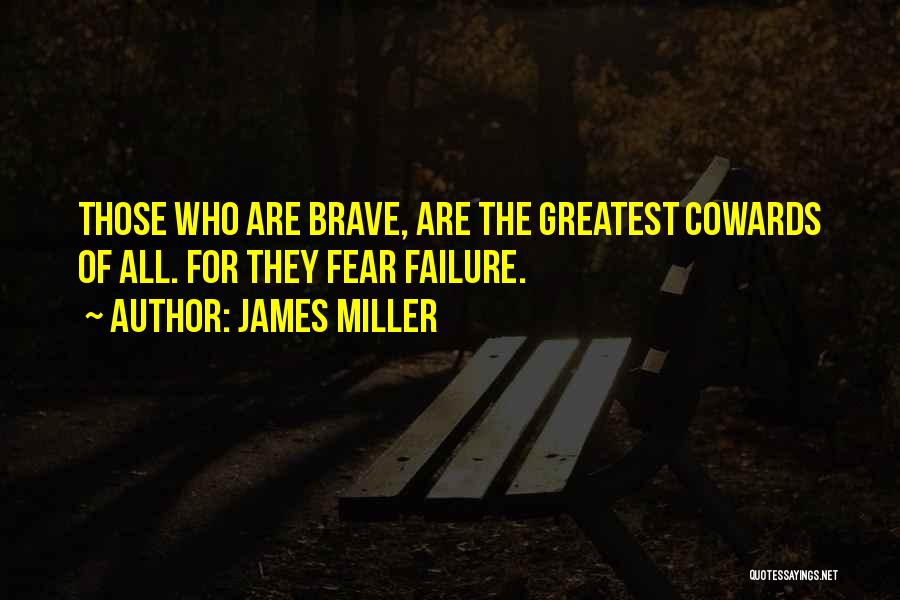 James Miller Quotes: Those Who Are Brave, Are The Greatest Cowards Of All. For They Fear Failure.