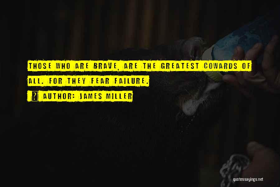 James Miller Quotes: Those Who Are Brave, Are The Greatest Cowards Of All. For They Fear Failure.