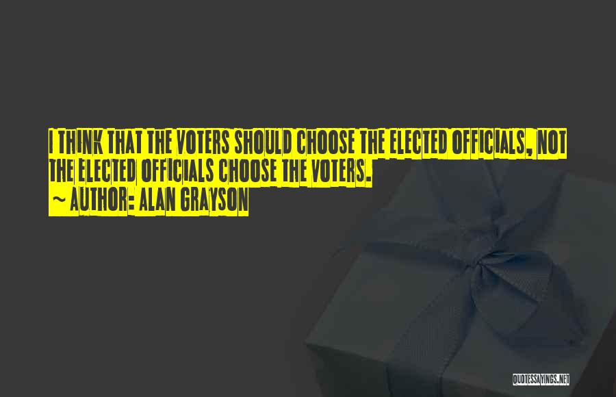 Alan Grayson Quotes: I Think That The Voters Should Choose The Elected Officials, Not The Elected Officials Choose The Voters.