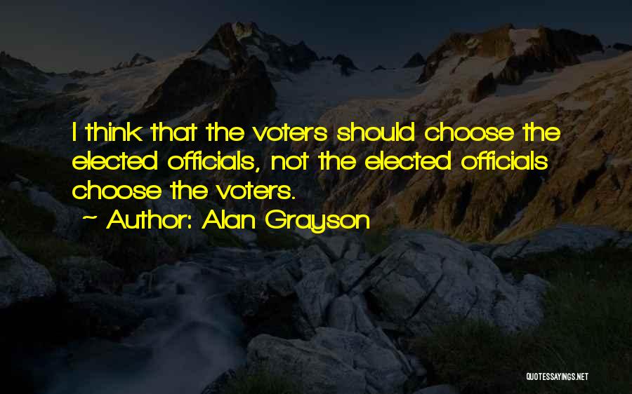 Alan Grayson Quotes: I Think That The Voters Should Choose The Elected Officials, Not The Elected Officials Choose The Voters.
