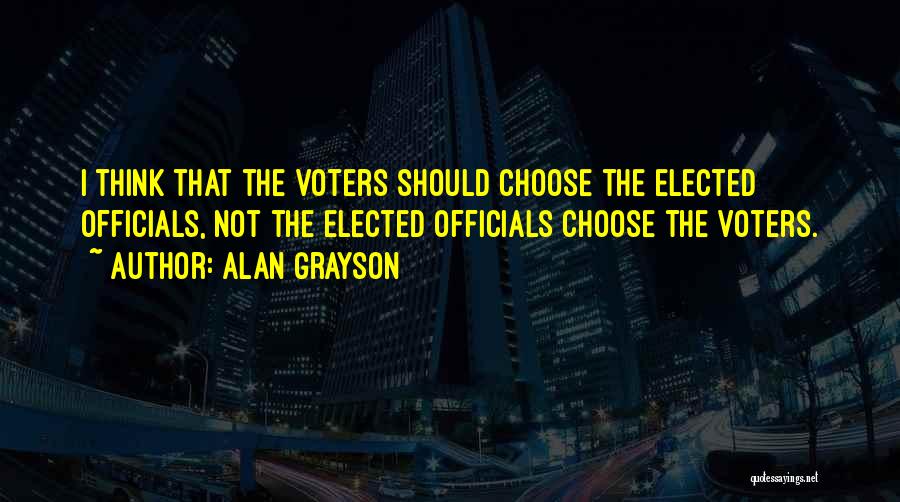 Alan Grayson Quotes: I Think That The Voters Should Choose The Elected Officials, Not The Elected Officials Choose The Voters.