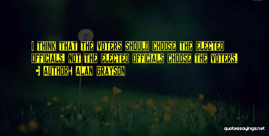Alan Grayson Quotes: I Think That The Voters Should Choose The Elected Officials, Not The Elected Officials Choose The Voters.