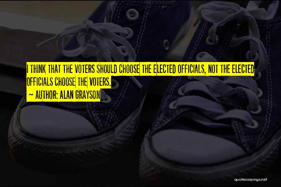 Alan Grayson Quotes: I Think That The Voters Should Choose The Elected Officials, Not The Elected Officials Choose The Voters.