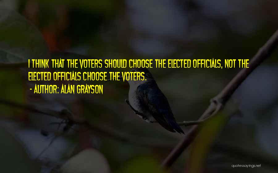 Alan Grayson Quotes: I Think That The Voters Should Choose The Elected Officials, Not The Elected Officials Choose The Voters.