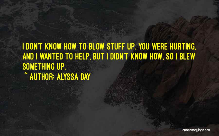 Alyssa Day Quotes: I Don't Know How To Blow Stuff Up. You Were Hurting, And I Wanted To Help, But I Didn't Know