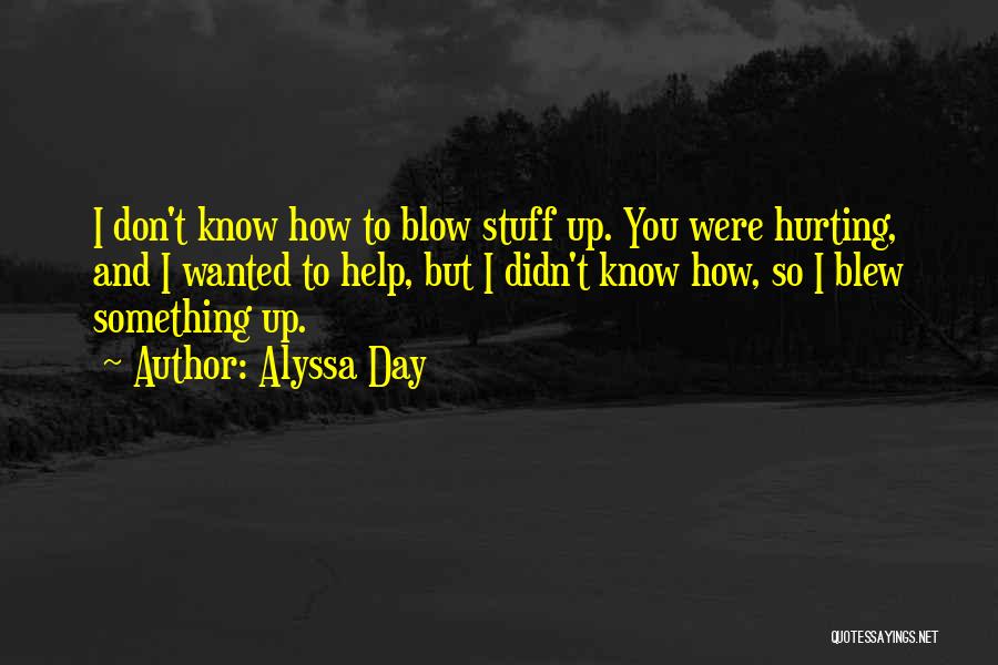 Alyssa Day Quotes: I Don't Know How To Blow Stuff Up. You Were Hurting, And I Wanted To Help, But I Didn't Know