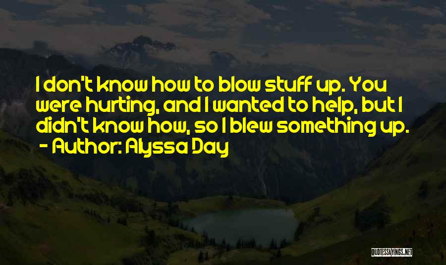 Alyssa Day Quotes: I Don't Know How To Blow Stuff Up. You Were Hurting, And I Wanted To Help, But I Didn't Know