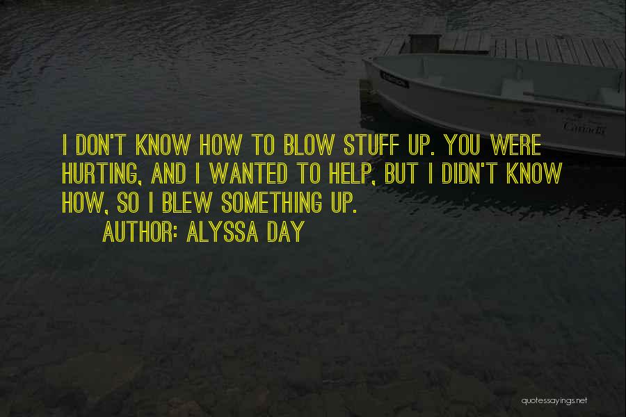 Alyssa Day Quotes: I Don't Know How To Blow Stuff Up. You Were Hurting, And I Wanted To Help, But I Didn't Know