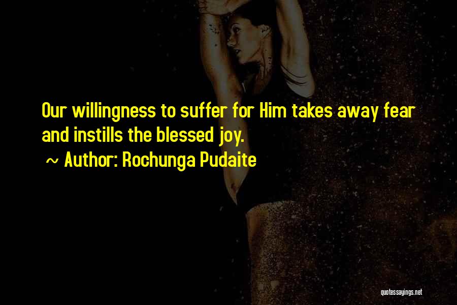 Rochunga Pudaite Quotes: Our Willingness To Suffer For Him Takes Away Fear And Instills The Blessed Joy.
