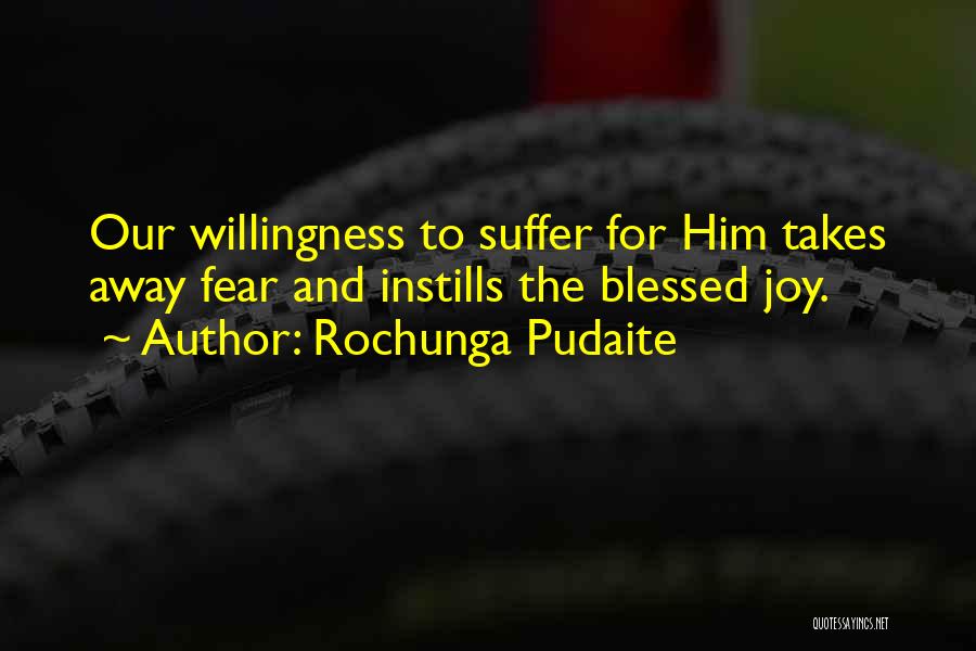 Rochunga Pudaite Quotes: Our Willingness To Suffer For Him Takes Away Fear And Instills The Blessed Joy.
