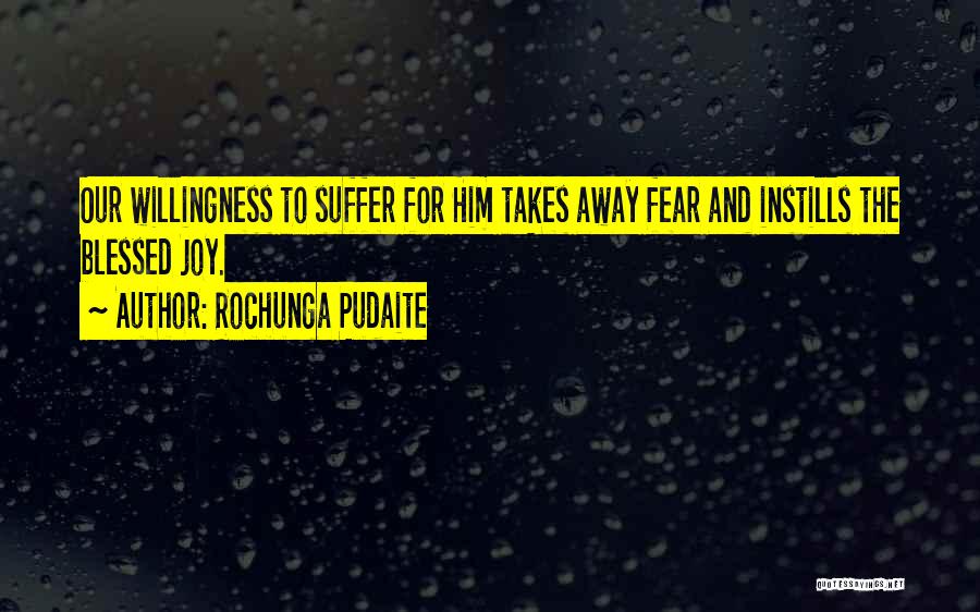 Rochunga Pudaite Quotes: Our Willingness To Suffer For Him Takes Away Fear And Instills The Blessed Joy.