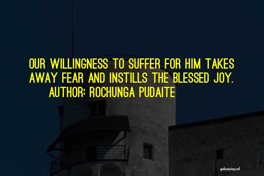 Rochunga Pudaite Quotes: Our Willingness To Suffer For Him Takes Away Fear And Instills The Blessed Joy.