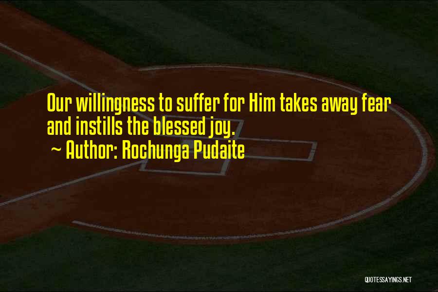 Rochunga Pudaite Quotes: Our Willingness To Suffer For Him Takes Away Fear And Instills The Blessed Joy.