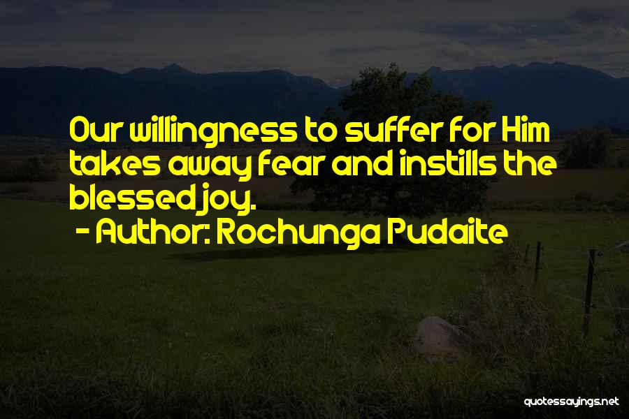Rochunga Pudaite Quotes: Our Willingness To Suffer For Him Takes Away Fear And Instills The Blessed Joy.