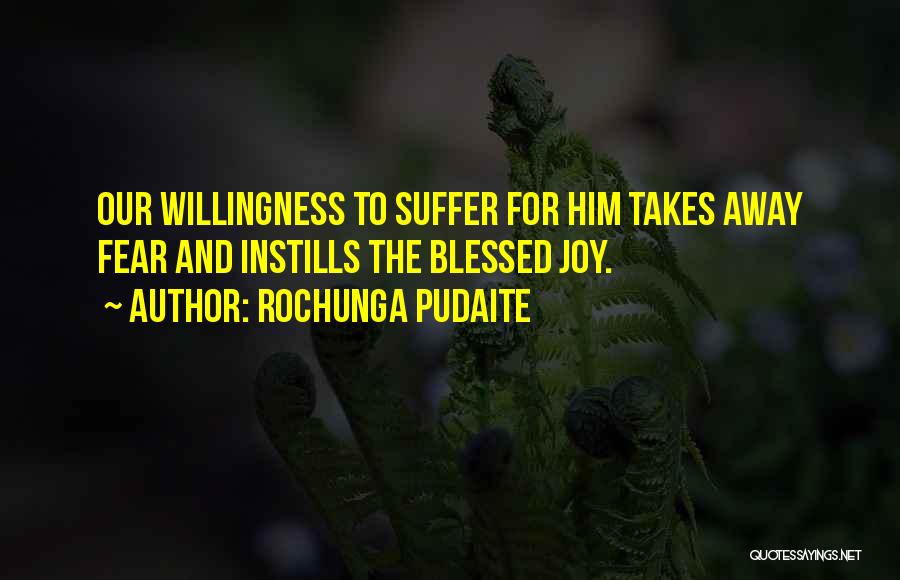 Rochunga Pudaite Quotes: Our Willingness To Suffer For Him Takes Away Fear And Instills The Blessed Joy.