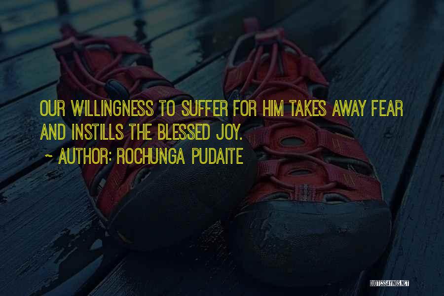 Rochunga Pudaite Quotes: Our Willingness To Suffer For Him Takes Away Fear And Instills The Blessed Joy.