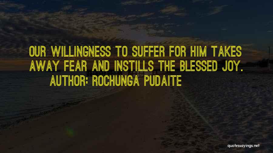 Rochunga Pudaite Quotes: Our Willingness To Suffer For Him Takes Away Fear And Instills The Blessed Joy.