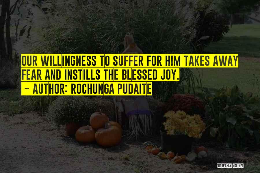 Rochunga Pudaite Quotes: Our Willingness To Suffer For Him Takes Away Fear And Instills The Blessed Joy.