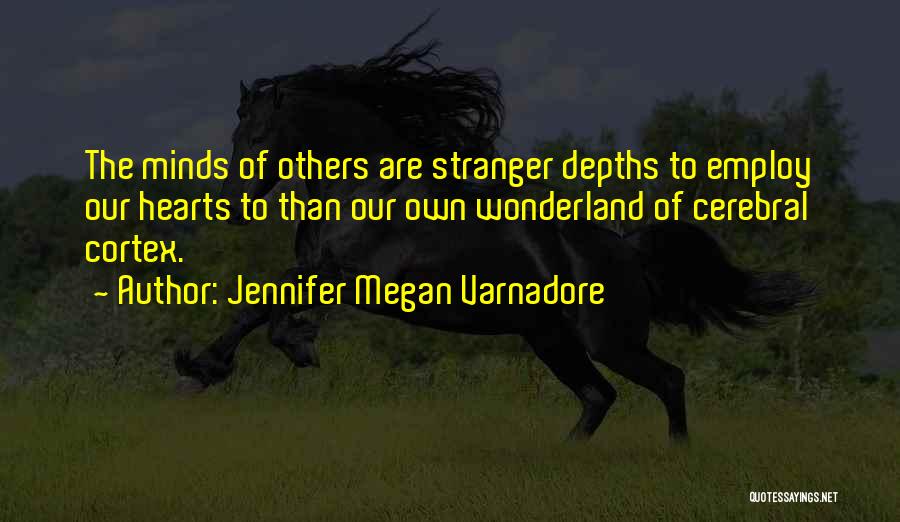 Jennifer Megan Varnadore Quotes: The Minds Of Others Are Stranger Depths To Employ Our Hearts To Than Our Own Wonderland Of Cerebral Cortex.